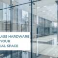 The Finishing Touch: 5 Ways Glass Hardware Elevates Your Commercial Space